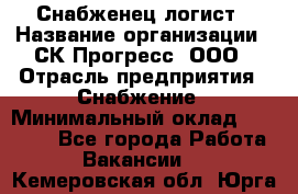 Снабженец-логист › Название организации ­ СК Прогресс, ООО › Отрасль предприятия ­ Снабжение › Минимальный оклад ­ 35 000 - Все города Работа » Вакансии   . Кемеровская обл.,Юрга г.